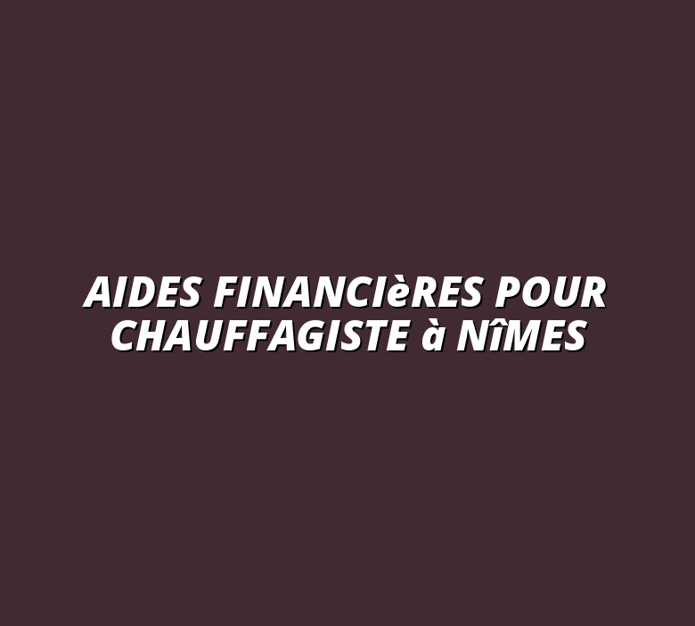 Aides financières pour chauffagiste à Nîmes