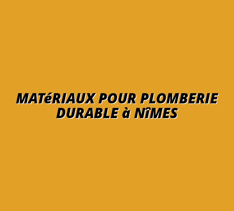 Matériaux pour plomberie durable à Nîmes